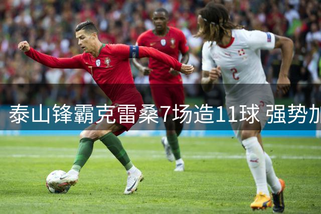 泰山锋霸克雷桑7场造11球 强势加冕中超五月最佳